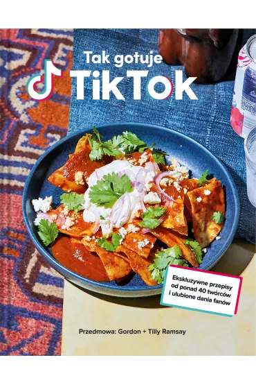 Tak gotuje TikTok. Ekskluzywne przepisy od ponad 40 twrcw i ulubione dania fanw - Gordon Ramsay, TikTok TikTok