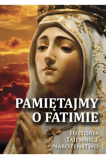 Pami�tajmy o Fatimie. Historia, tajemnice, nabo�e�stwo