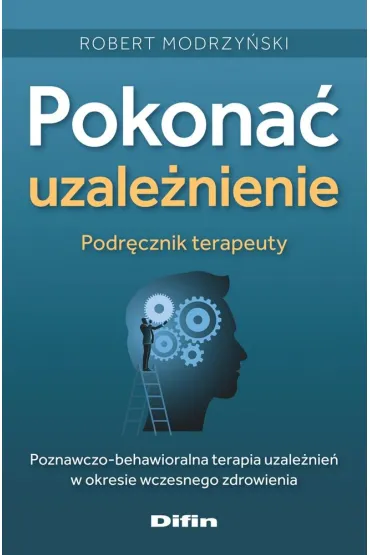 Pokona� uzale�nienie. Podr�cznik terapeuty. Poznawczo-behawioralna terapia uzale�nien&acute; w okresie wczesnego zdrowienia - Robert Modrzy�ski