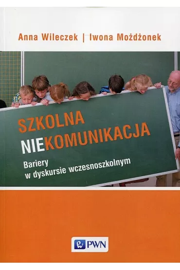 Szkolna niekomunikacja. Bariery w dyskursie wczesnoszkolnym - Anna Wileczek, Iwona Mo�d�onek