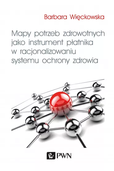 Mapy potrzeb zdrowotnych jako instrument p�atnika w racjonalizowaniu systemu ochrony zdrowia - Barbara  Wi�ckowska