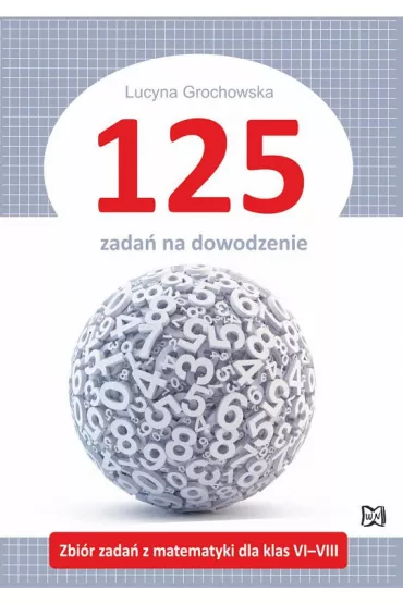 125 zada� na dowodzenie. Zbi�r zada� z matematyki dla klas VI&ndash;VIII - Lucyna  Grochowska
