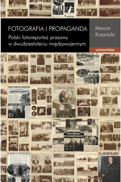 Fotografia i propaganda. Polski fotoreporta prasowy w dwudziestoleciu midzywojennym