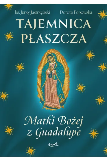 Tajemnica P�aszcza Matki Bo�ej z Guadalupe - Jerzy Jastrz�bski, Dorota  Popowska