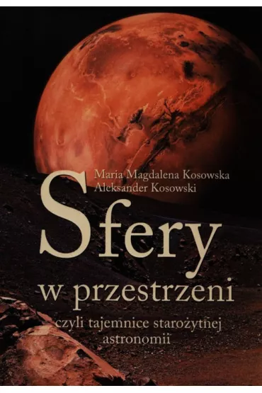 Sfery w przestrzeni, czyli tajemnice staro�ytnej astronomii - Aleksander Kosowski, Magdalena Maria Kosowska