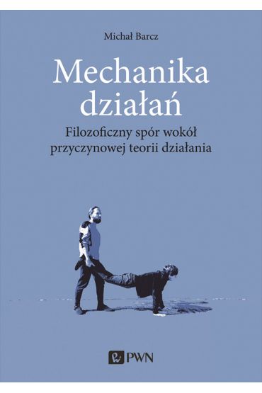 Mechanika działań. Filozoficzny spór wokół przyczynowej teorii działania