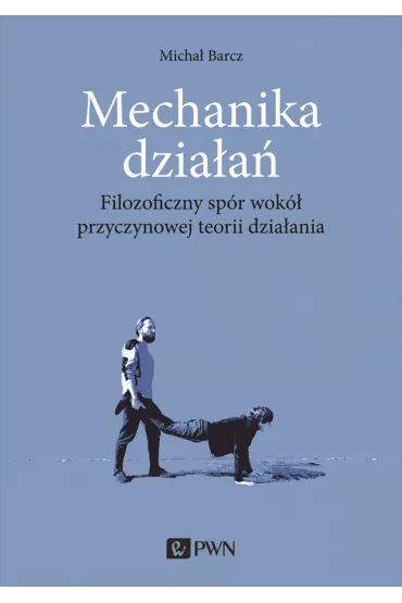 Mechanika dzia�a�. Filozoficzny sp�r wok� przyczynowej teorii dzia�ania - Micha�  Barcz
