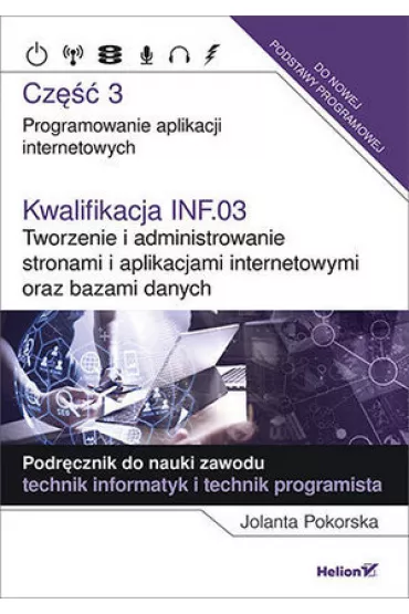 Kwalifikacja INF.03. Tworzenie i administrowanie stronami i aplikacjami internetowymi oraz bazami danych. Cz�� 3. Programowanie aplikacji internetowych. Podr�cznik do nauki zawodu technik informatyk i technik programista - Jolanta Pokorska