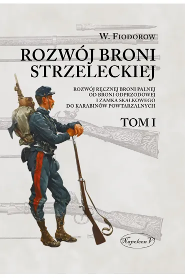 Rozw�j broni strzeleckiej. Tom I Rozw�j r�cznej broni palnej od broni odprzodowej i zamka ska�kowego do karabin�w powtarzalnych - W�adimir Fiodorow