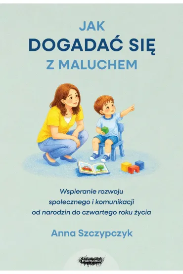 Jak dogada� si� z maluchem. Wspieranie rozwoju spo�ecznego i komunikacji od narodzin od czwartego roku �ycia - Anna Szczypczyk