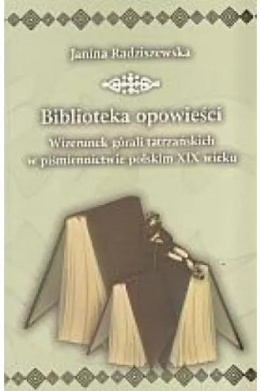 Biblioteka opowie�ci. Wizerunek g�rali tatrza�skich w pi�miennictwie polskim XIX - Janina Radziszewska