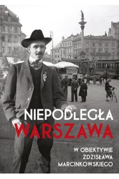 Niepodlega Warszawa w obiektywie Zdzisawa Marcinkowskiego