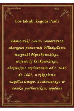 Pamitniki osia, towarzysza chorgwi pancernj Wadysawa margrabi Myszkowskiego, wojewody krakowskiego, obejmujce wydarzenia od r. 1646 do 1667, z rkopismu wspczesnego, dochowanego w zamku podhoreckim, wydane