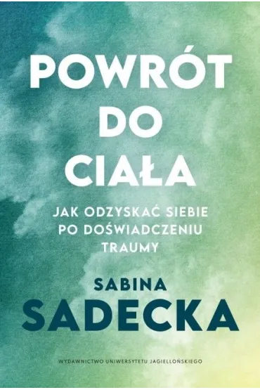 Powr�t do cia�a. Jak odzyska� siebie po do�wiadczeniu traumy - Sabina  Sadecka