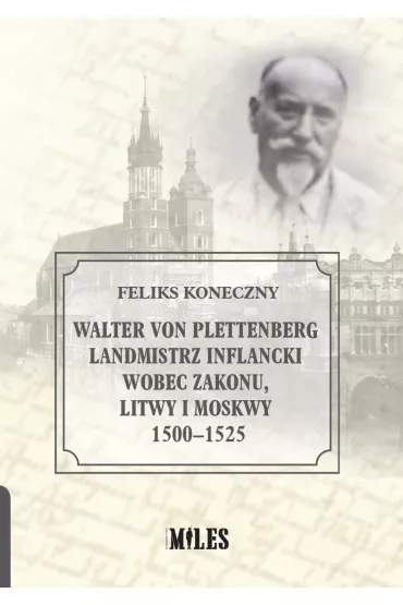 Walter von Plettenberg Landmistrz Inflancki wobec Zakonu, Litwy i Moskwy 1500-1525 - Feliks Koneczny