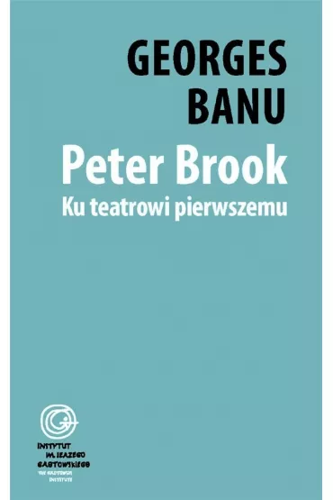 Peter Brook. Ku teatrowi pierwszemu - Georges Banu