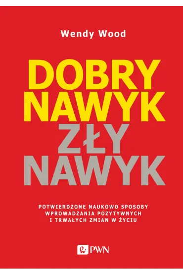 Dobry nawyk, z�y nawyk. Potwierdzone naukowo sposoby wprowadzania pozytywnych i trwa�ych zmian w �yc - Wendy  Wood