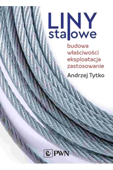 Liny stalowe. Budowa, w�a�ciwo�ci, eksploatacja, zastosowanie - Andrzej  Tytko