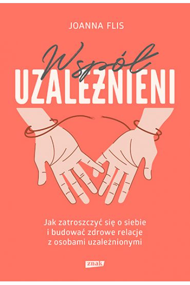 Współuzależnieni. Jak zatroszczyć się o siebie i budować zdrowe relacje z osobami uzależnionymi