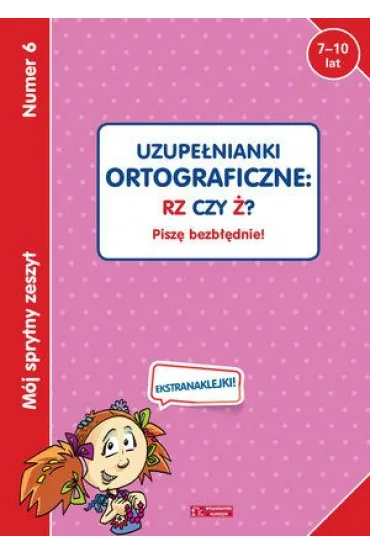 M�j sprytny zeszyt 6. Uzupe�nianki ortograficzne: RZ czy �? Pisz� bezb��dnie!