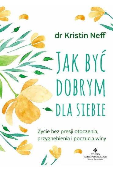 Jak by� dobrym dla siebie. �ycie bez presji otoczenia, przygn�bienia i poczucia winy wyd. 2024 - Kristin  Neff