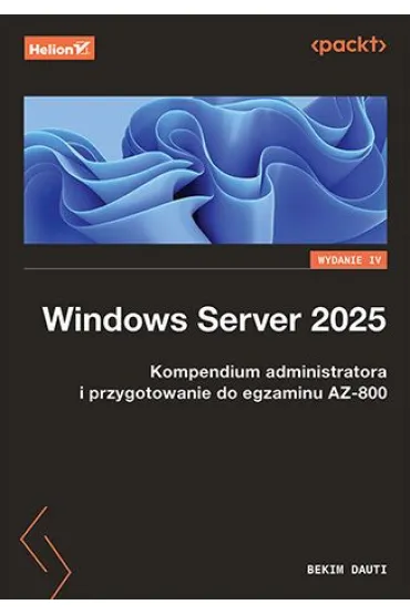 Windows Server 2025. Kompendium administratora i przygotowanie do egzaminu AZ-800. Wydanie IV - Bekim Dauti