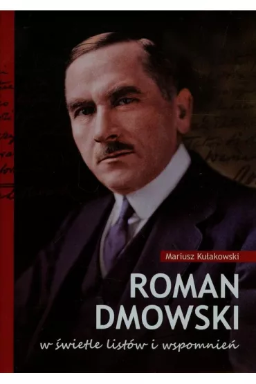 Roman Dmowski w �wietle list�w i wspomnie� - Mariusz Ku�akowski