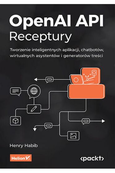 OpenAI API. Receptury. Tworzenie inteligentnych aplikacji, chatbotów, wirtualnych asystentów i generatorów treści