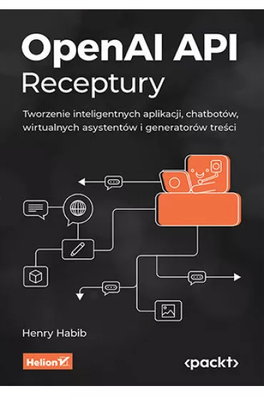 OpenAI API. Receptury. Tworzenie inteligentnych aplikacji, chatbot�w, wirtualnych asystent�w i generator�w tre�ci - Henry  Habib