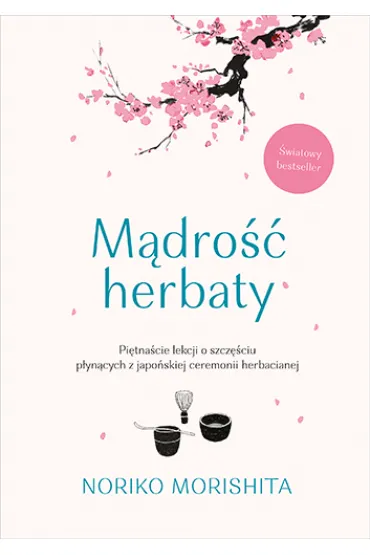 M�dro�� herbaty. Pi�tna�cie lekcji o szcz�ciu p�yn�cych z japo�skiej ceremonii herbacianej - Noriko Morishita