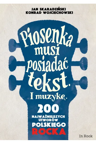 Piosenka musi posiada� tekst i muzyk�. 200 najwa�niejszych utwor�w polskiego rocka - Jan Skaradzi�ski, Konrad Wojciechowski