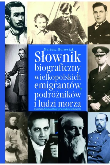 S�ownik biograficzny wielkopolskich emigrant�w, podr�nik�w i ludzi morza. - Mariusz Borowiak