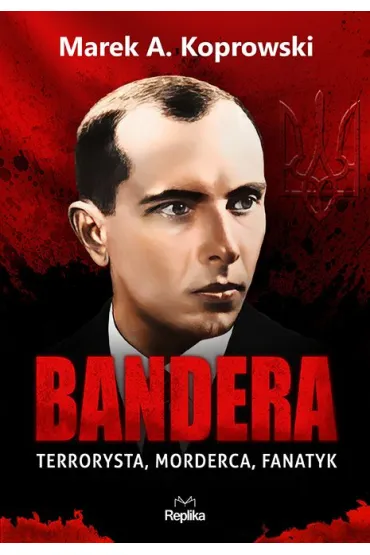 Bandera. Terrorysta, morderca, fanatyk - Marek A. Koprowski