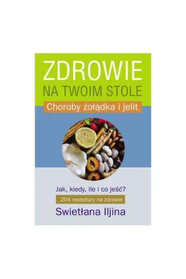 Zdrowie na twoim stole. Jak, kiedy, ile i co je��? Choroby �o��dka i jelit - Iljina Swiet�ana