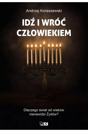 Id� i wr�� cz�owiekiem. Dlaczego �wiat od wiek�w nienawidzi �yd�w? - Andrzej Koraszewski
