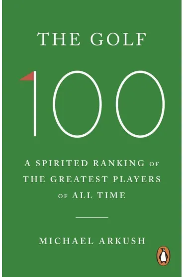 The Golf 100 - Michael  Arkush