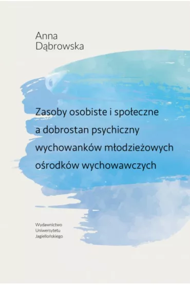 Zasoby osobiste i spo�eczne a dobrostan psychiczny wychowank�w m�odzie�owych o�rodk�w wychowawczych - Anna D�browska