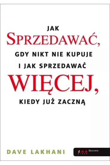 Jak sprzedawa� gdy nikt nie kupuje. I jak sprzedawa� wi�cej, kiedy ju� zaczn� - Dave Lakhani