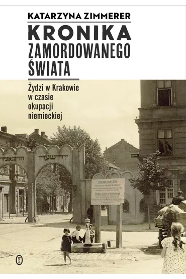 Kronika zamordowanego �wiata �ydzi w krakowie w czasie okupacji niemieckiej - Katarzyna Zimmerer