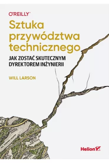 Sztuka przyw�dztwa technicznego. Jak zosta� skutecznym dyrektorem in�ynierii - Will Larson
