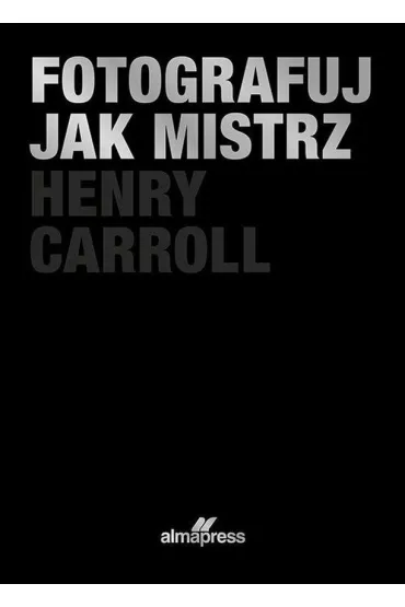 Fotografuj jak mistrz - Henry Carroll
