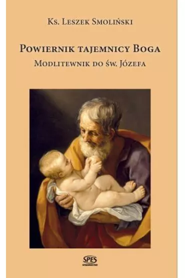 Powiernik tajemnicy Boga. Modlitewnik do �w. J�zefa - Leszek Smoli�ski