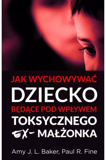 Jak wychowywa� dziecko b�d�ce pod wp�ywem toksycznego ex ma��onka - Paul R Fine, Amy J L Baker