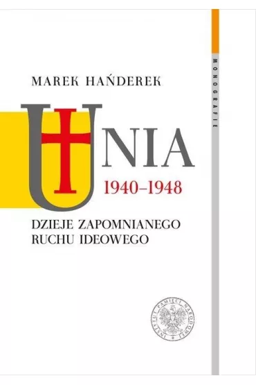 Unia 1940-1948. Dzieje zapomnianego ruchu ideowego - Marek Ha�derek