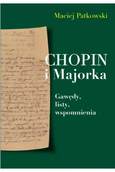 Chopin i Majorka. Gaw�dy, listy, wspomnienia - Maciej Patkowski