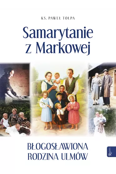 Samarytanie z Markowej. B�ogos�awiona Rodzina Ulm�w - Pawe� To�pa