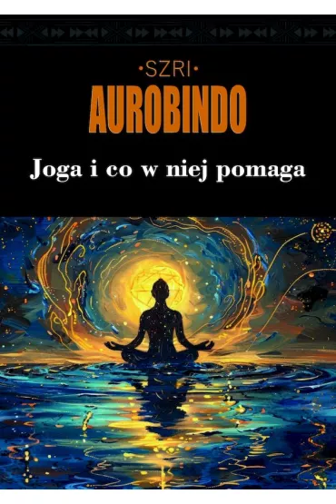 Joga i co w niej pomaga - �ri Szri Aurobindo