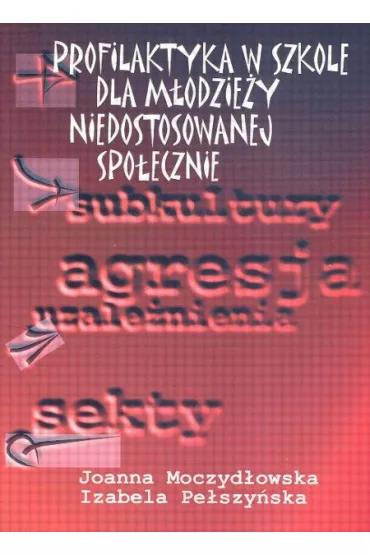 Profilaktyka w szkole dla m�odzie�y niedostosowanej spo�ecznie - Izabela Pe�szy�ska, Joanna Moczyd�owska