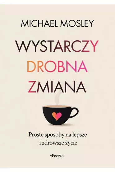 Wystarczy drobna zmiana. Proste sposoby na lepsze i zdrowsze �ycie - Michael Mosley