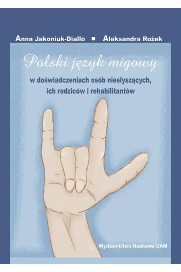 Polski j�zyk migowy w do�wiadczeniach os�b nies�ysz�cych, ich rodzic�w i rehabilitant�w - Anna Jakoniuk-Diallo, Aleksandra Ro�ek